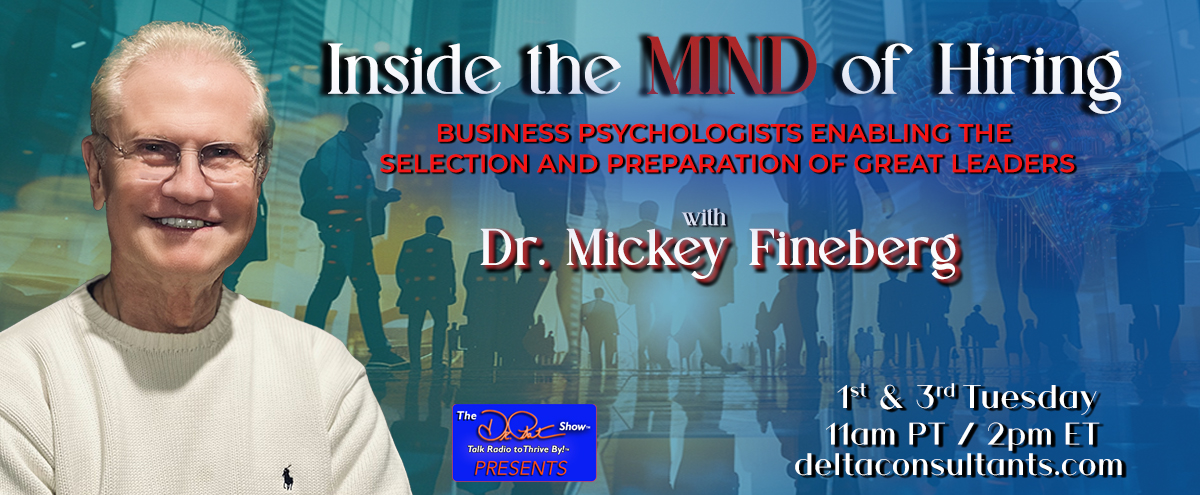 Inside the mind of Hiring. Business psychologists enabling the selection and preparation of great leaders. With Dr. Mickey Fineberg. 1st and 3rd Tuesday 11am PT / 2pm ET deltaconsultants.com